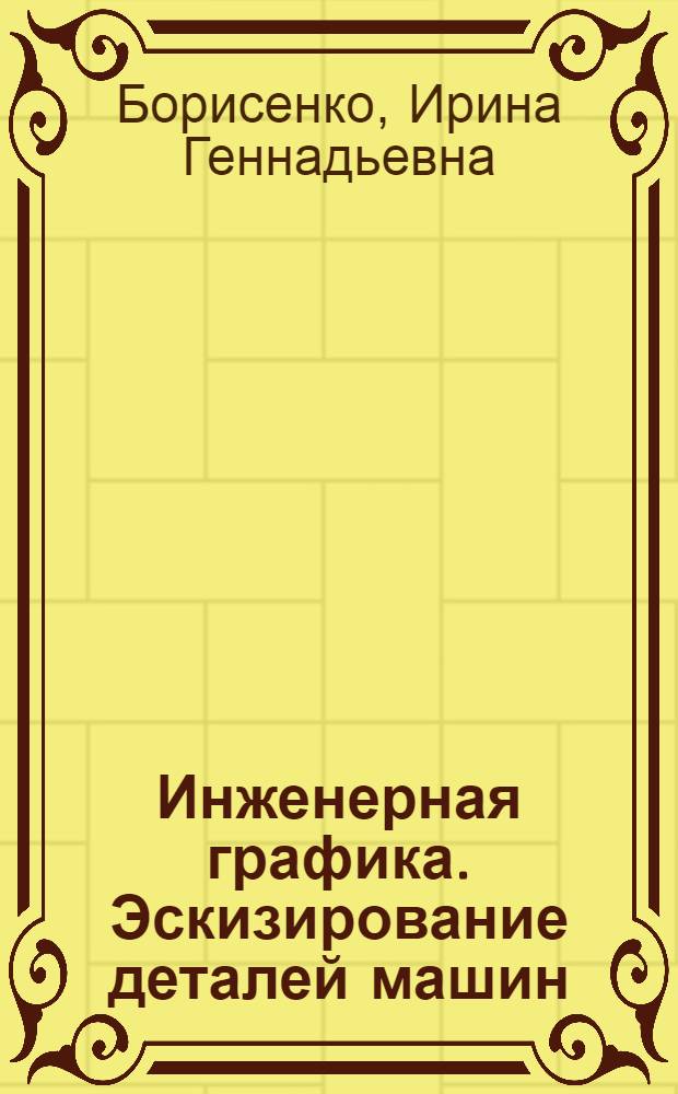 Инженерная графика. Эскизирование деталей машин : учебное пособие для студентов, обучающихся по всем техническим направлениям и специальностям