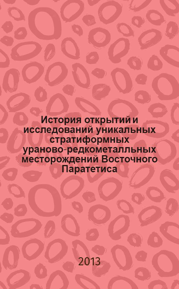 История открытий и исследований уникальных стратиформных ураново-редкометалльных месторождений Восточного Паратетиса (1953-2013 гг.)