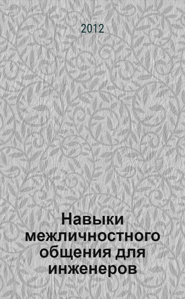Навыки межличностного общения для инженеров : учебное пособие по дисциплине "Безопасность эксплуатации и защита холодильных и криогенных установок"