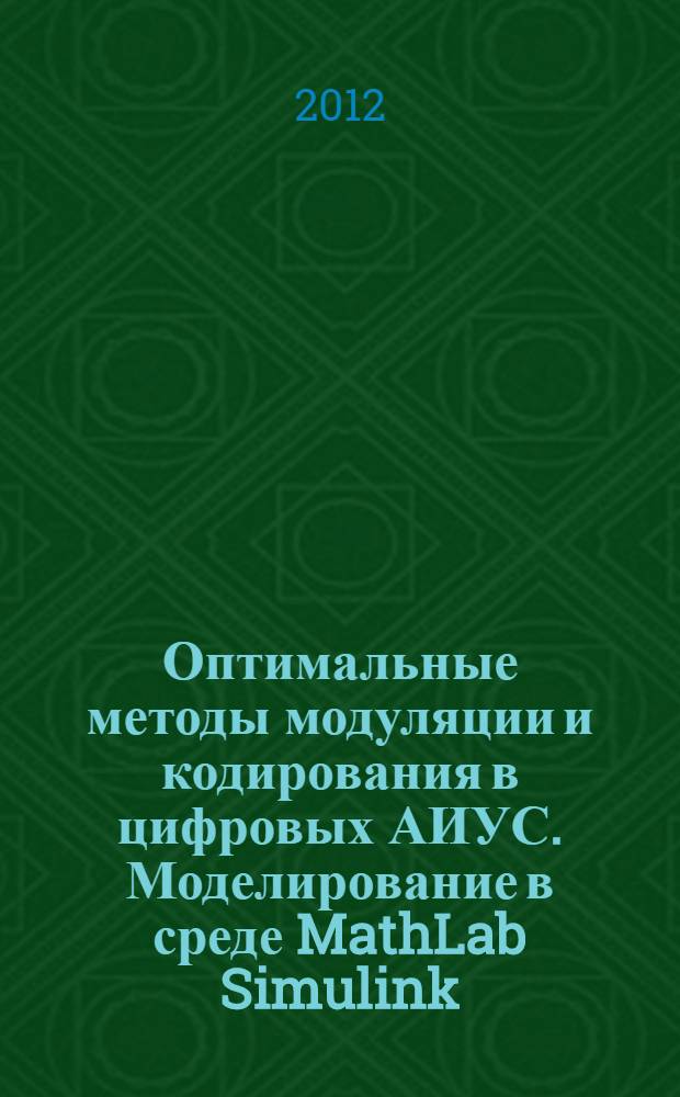 Оптимальные методы модуляции и кодирования в цифровых АИУС. Моделирование в среде MathLab Simulink : методические указания по выполнению лабораторных работ по дисциплине "Модуляция, кодирование и интерфейсы в АИУС"