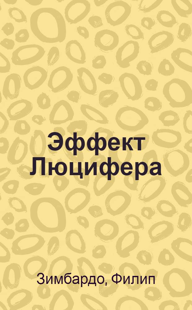 Эффект Люцифера : почему хорошие люди превращаются в злодеев