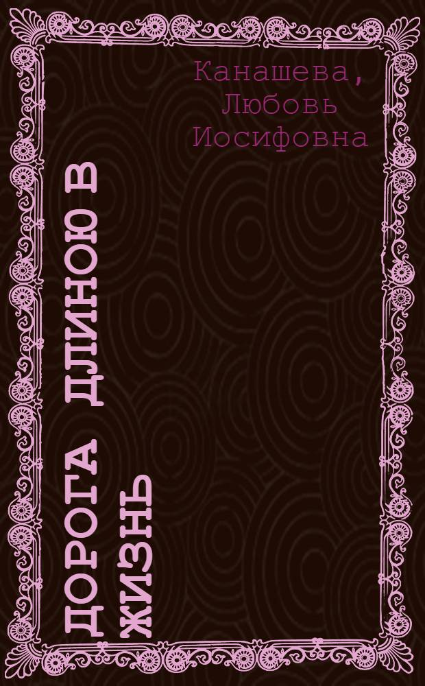 Дорога длиною в жизнь : сочинение на тему "Как я прожила свою жизнь с некоторым отклонением в историю деревни и своего рода"