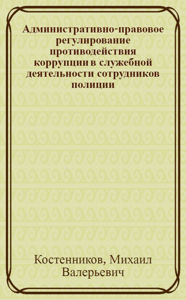 Административно-правовое регулирование противодействия коррупции в служебной деятельности сотрудников полиции : учебное пособие