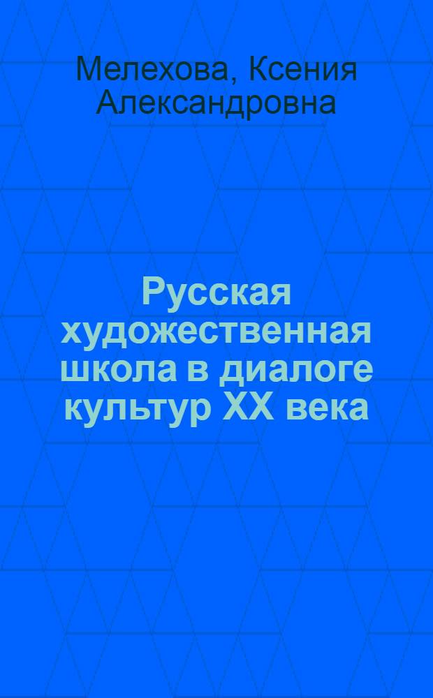 Русская художественная школа в диалоге культур XX века : монография
