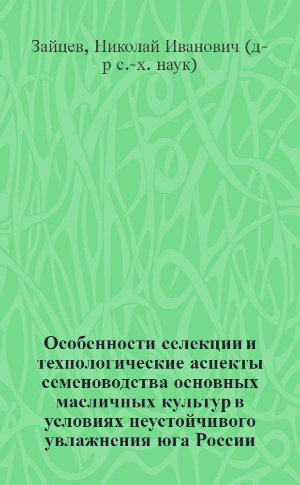 Особенности селекции и технологические аспекты семеноводства основных масличных культур в условиях неустойчивого увлажнения юга России : автореф. дис. на соиск. учен. степ. д. с.-х. н. : специальность 06.01.05 <Селекция и семеноводство сельскохозяйственных растений>