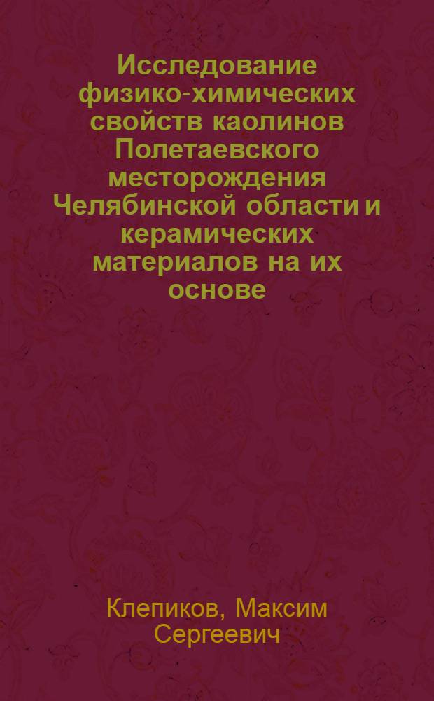 Исследование физико-химических свойств каолинов Полетаевского месторождения Челябинской области и керамических материалов на их основе : автореф. дис. на соиск. учен. степ. к. х. н. : специальность 02.00.21 <Химия твердого тела>