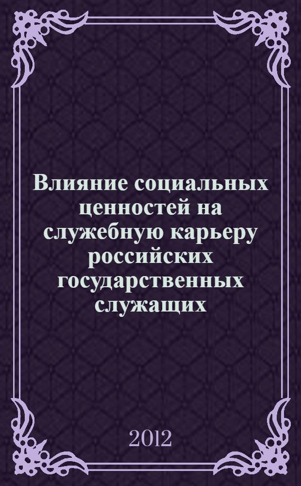 Влияние социальных ценностей на служебную карьеру российских государственных служащих: региональный аспект : автореф. дис. на соиск. учен. степ. к. социол. н. : специальность 22.00.04 <Социальная структура, социальные институты и процессы>