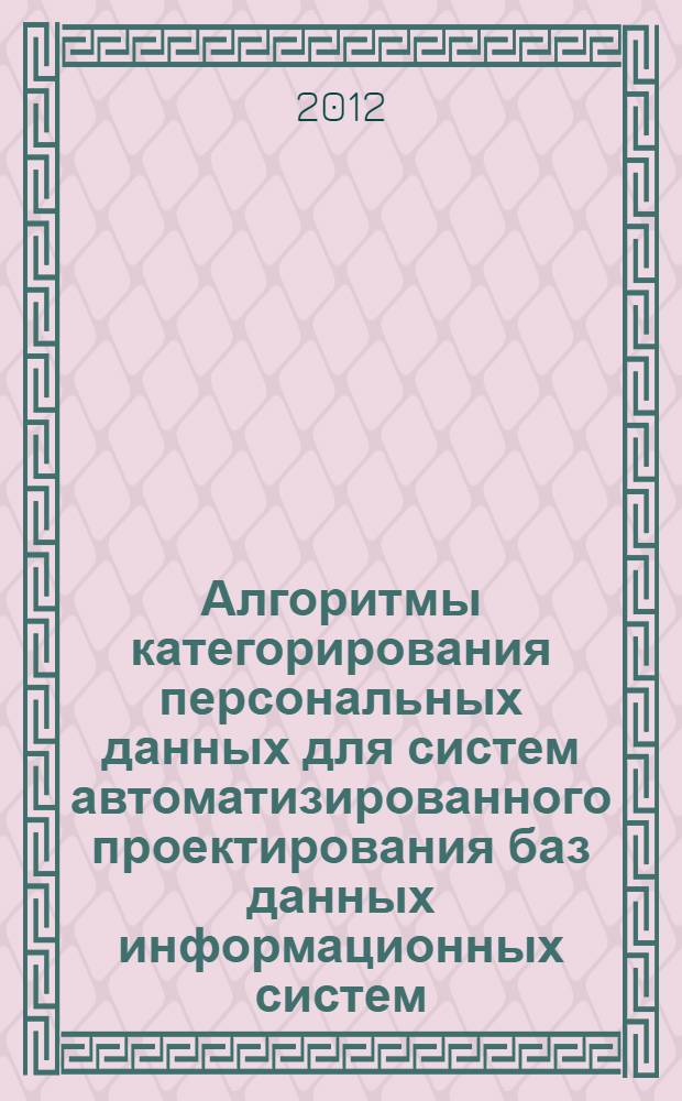 Алгоритмы категорирования персональных данных для систем автоматизированного проектирования баз данных информационных систем : автореф. дис. на соиск. учен. степ. к. т. н. : специальность 05.13.12 <Системы автоматизации проектирования по отраслям>