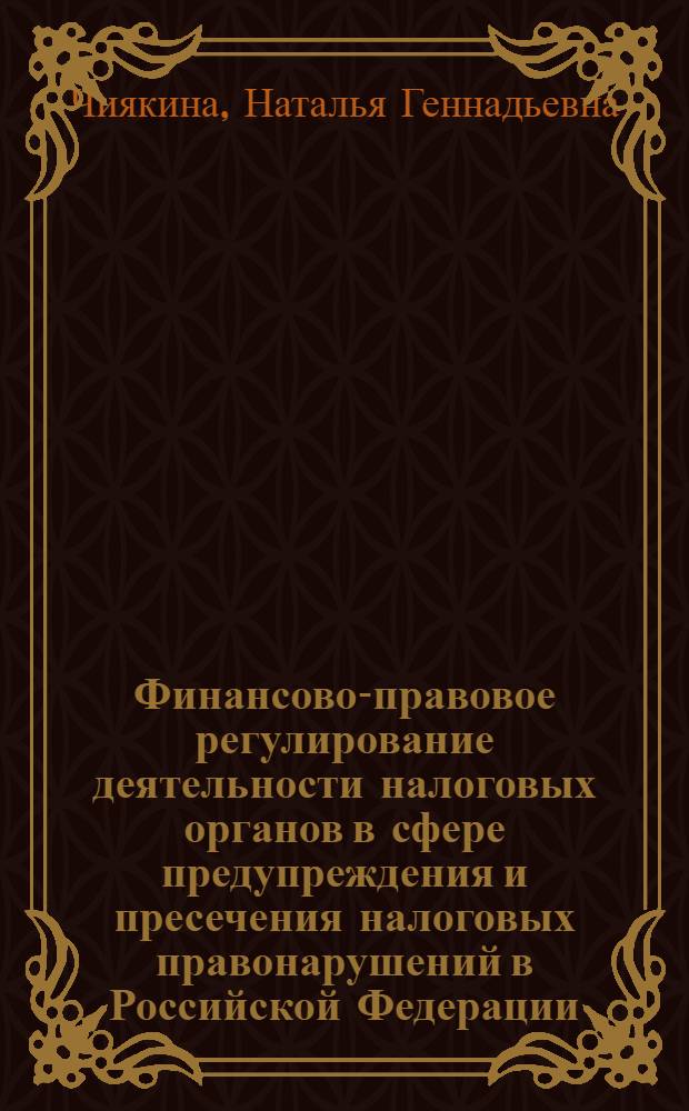 Финансово-правовое регулирование деятельности налоговых органов в сфере предупреждения и пресечения налоговых правонарушений в Российской Федерации : автореф. дис. на соиск. учен. степ. к. ю. н. : специальность 12.00.14 <Административное право, финансовое право, информационное право>