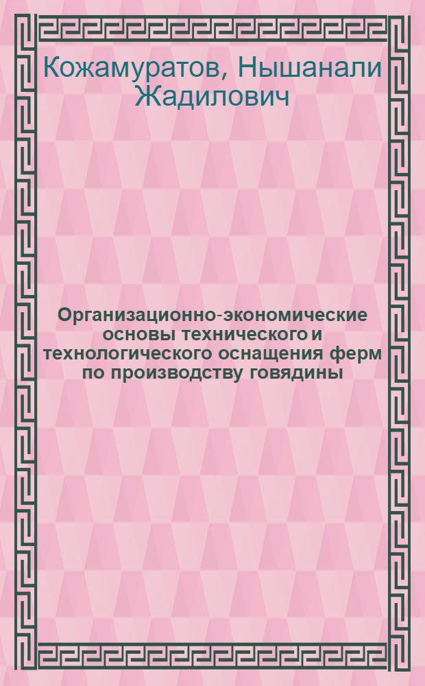 Организационно-экономические основы технического и технологического оснащения ферм по производству говядины : автореф. дис. на соиск. учен. степ. к. э. н. : специальность 08.00.05 <Экономика и управление народным хозяйством по отраслям и сферам деятельности>