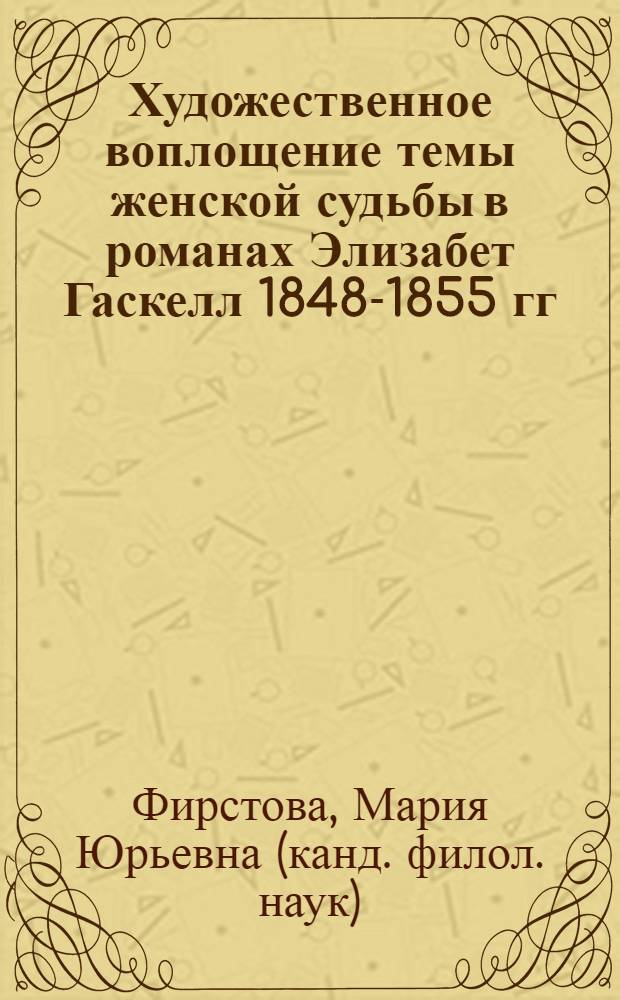 Художественное воплощение темы женской судьбы в романах Элизабет Гаскелл 1848-1855 гг.: викторианский социум и женский характер : автореф. дис. на соиск. учен. степ. к. филол. н. : специальность 10.01.03 <Литература народов стран зарубежья с указанием конкретной литературы>