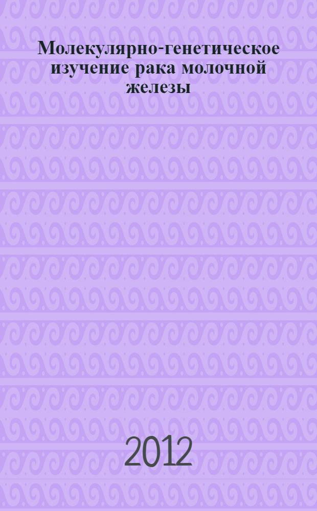 Молекулярно-генетическое изучение рака молочной железы : автореф. дис. на соиск. учен. степ. к. б. н. : специальность 03.02.07 <Генетика>