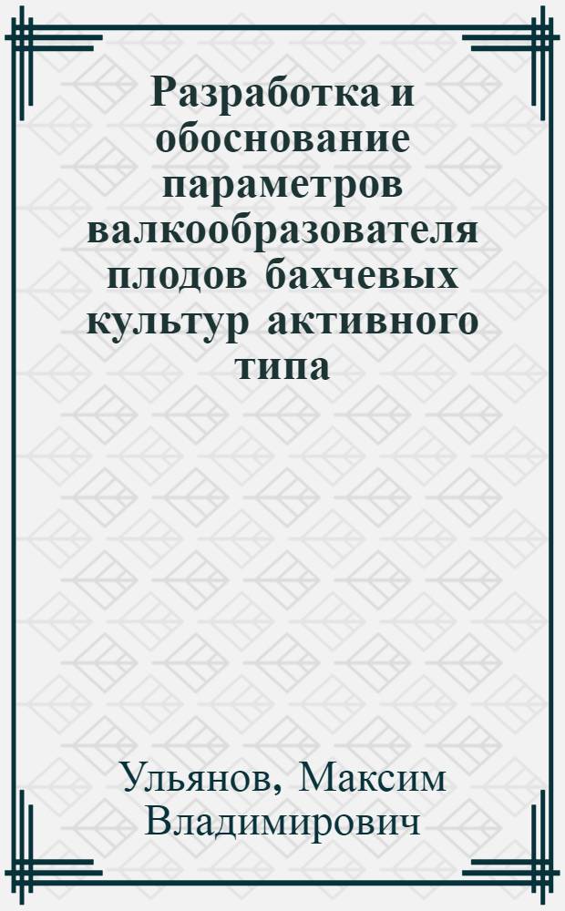 Разработка и обоснование параметров валкообразователя плодов бахчевых культур активного типа : автореф. дис. на соиск. учен. степ. к. т. н. : специальность 05.20.01 <Технологии и средства механизации сельского хозяйства>
