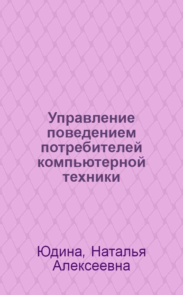 Управление поведением потребителей компьютерной техники : автореф. дис. на соиск. учен. степ. к. э. н. : специальность 08.00.05 <Экономика и управление народным хозяйством по отраслям и сферам деятельности>