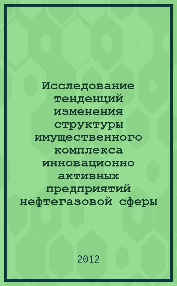 Исследование тенденций изменения структуры имущественного комплекса инновационно активных предприятий нефтегазовой сферы : автореф. дис. на соиск. учен. степ. к. э. н. : специальность 08.00.05 <Экономика и управление народным хозяйством по отраслям и сферам деятельности>