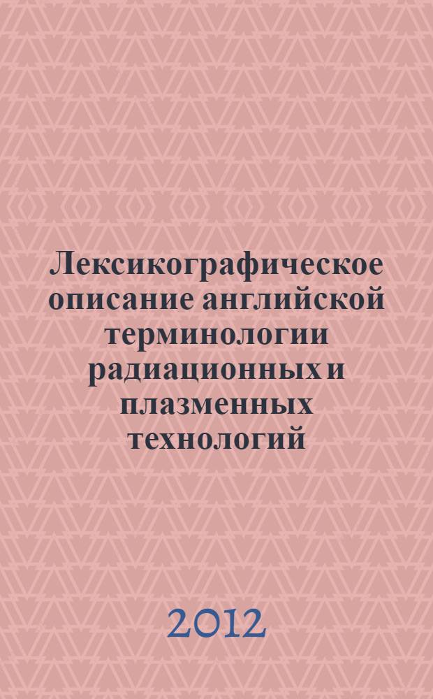 Лексикографическое описание английской терминологии радиационных и плазменных технологий : автореф. дис. на соиск. учен. степ. к. филол. н. : специальность 10.02.04 <Германские языки>