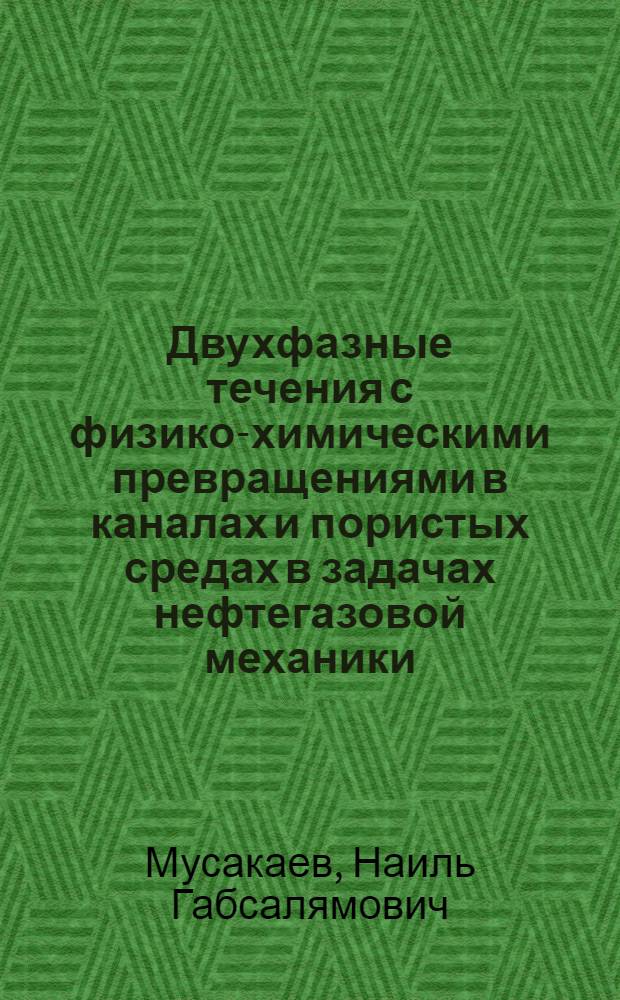 Двухфазные течения с физико-химическими превращениями в каналах и пористых средах в задачах нефтегазовой механики : автореф. дис. на соиск. учен. степ. д. ф.-м. н. : специальность 01.02.05 <Механика жидкости, газа и плазмы>
