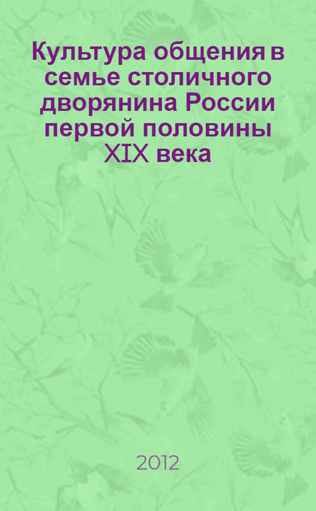 Культура общения в семье столичного дворянина России первой половины XIX века : автореф. дис. на соиск. учен. степ. к. ист. н. : специальность 07.00.02 <Отечественная история>