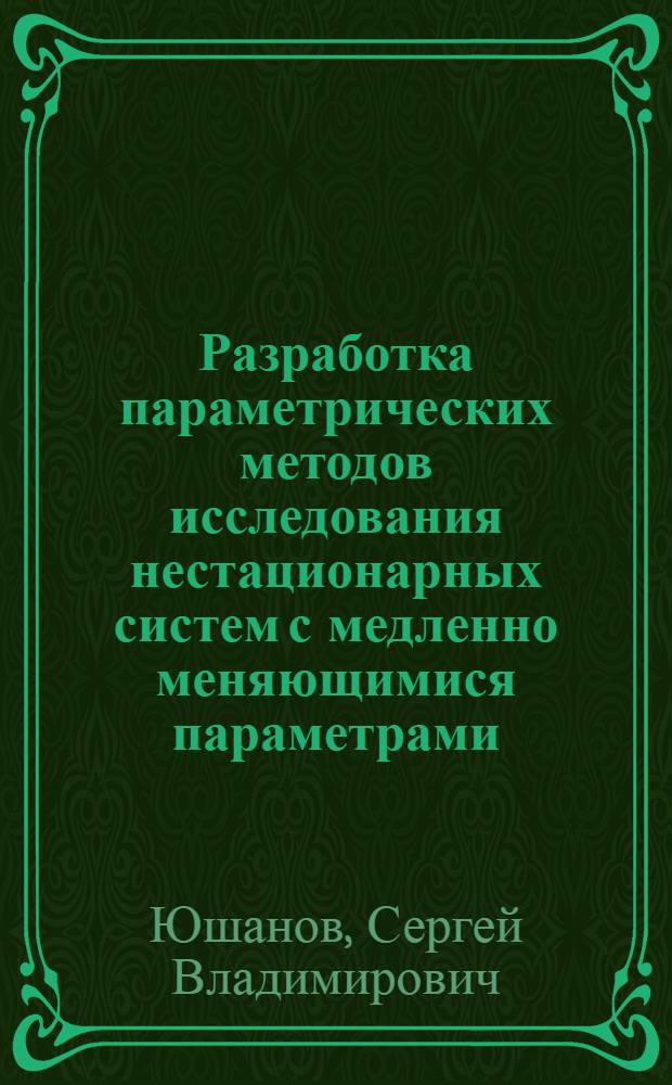Разработка параметрических методов исследования нестационарных систем с медленно меняющимися параметрами : автореф. дис. на соиск. учен. степ. к. ф.-м. н. : специальность 01.04.03 <Радиофизика>