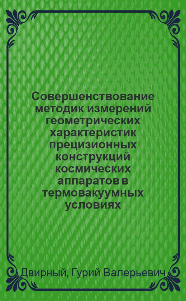 Совершенствование методик измерений геометрических характеристик прецизионных конструкций космических аппаратов в термовакуумных условиях : автореф. дис. на соиск. учен. степ. к. т. н. : специальность 05.07.02 <Проектирование, конструкция и производство летательных аппаратов>
