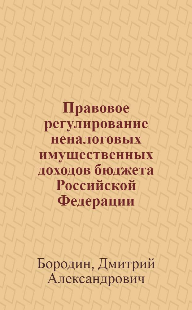 Правовое регулирование неналоговых имущественных доходов бюджета Российской Федерации : автореф. дис. на соиск. учен. степ. к. ю. н. : специальность 12.00.14 <Административное право, финансовое право, информационное право>