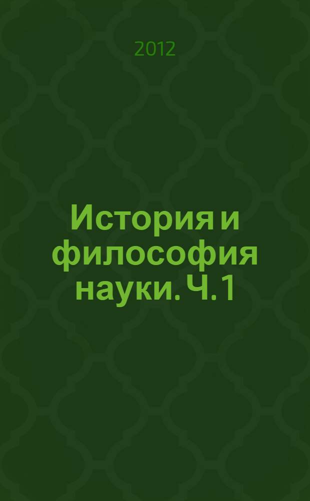 История и философия науки. Ч. 1 : Наука в ее истории и развитии