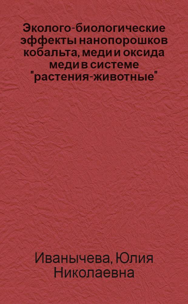 Эколого-биологические эффекты нанопорошков кобальта, меди и оксида меди в системе "растения-животные" : автореф. дис. на соиск. учен. степ. к. б. н. : специальность 03.02.08 <Экология по отраслям>