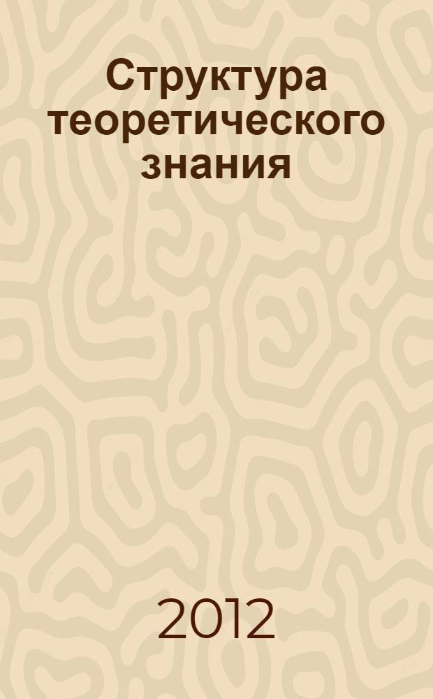 Структура теоретического знания: опыт эпистемологического анализа : автореф. дис. на соиск. учен. степ. д. филос. н. : специальность 09.00.01 <Онтология и теория познания>