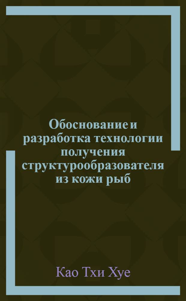 Обоснование и разработка технологии получения структурообразователя из кожи рыб : автореф. дис. на соиск. учен. степ. к. т. н. : специальность 05.18.04 <Технология мясных, молочных и рыбных продуктов и холодильных производств>