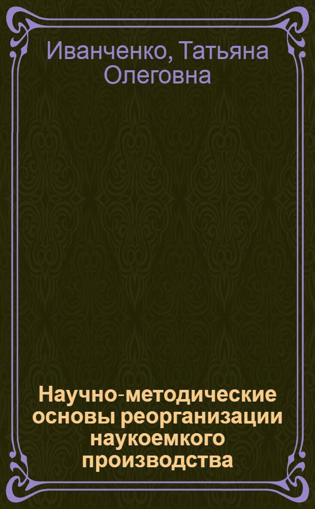 Научно-методические основы реорганизации наукоемкого производства : автореф. дис. на соиск. учен. степ. к. т. н. : специальность 05.02.22 <Организация производства по отраслям>