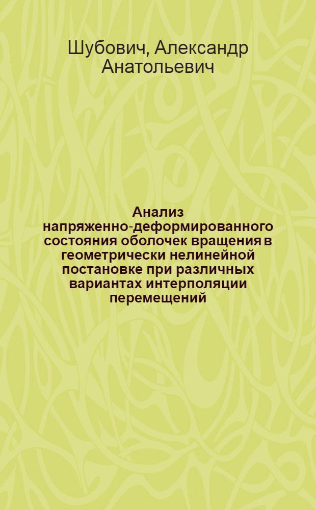 Анализ напряженно-деформированного состояния оболочек вращения в геометрически нелинейной постановке при различных вариантах интерполяции перемещений : автореф. дис. на соиск. учен. степ. к. т. н. : специальность 01.02.04 <Механика деформируемого твердого тела>