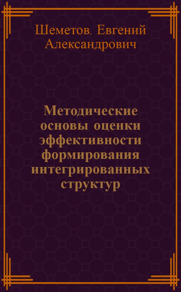 Методические основы оценки эффективности формирования интегрированных структур : автореф. дис. на соиск. учен. степ. к. э. н. : специальность 08.00.05 <Экономика и управление народным хозяйством по отраслям и сферам деятельности>