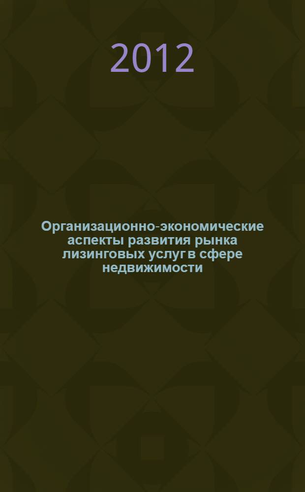 Организационно-экономические аспекты развития рынка лизинговых услуг в сфере недвижимости : автореф. дис. на соиск. учен. степ. к. э. н. : специальность 08.00.05 <Экономика и управление народным хозяйством по отраслям и сферам деятельности>