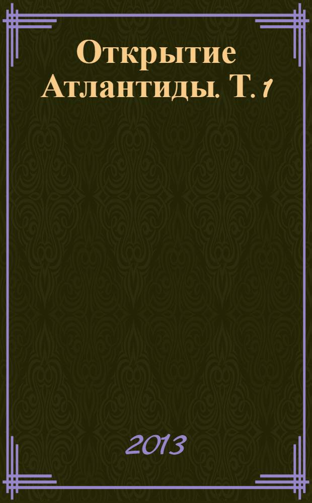 Открытие Атлантиды. Т. 1 : Краткий курс истории цивилизации времен Атлантиды. Аргонавты. Геракл