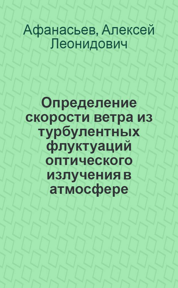 Определение скорости ветра из турбулентных флуктуаций оптического излучения в атмосфере : автореф. дис. на соиск. учен. степ. к. ф.-м. н. : специальность 01.04.05 <Оптика>