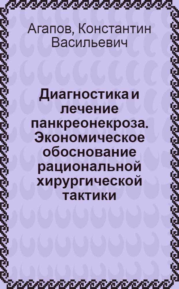 Диагностика и лечение панкреонекроза. Экономическое обоснование рациональной хирургической тактики : автореф. дис. на соиск. учен. степ. д. м. н. : специальность 14.01.17 <Хирургия>
