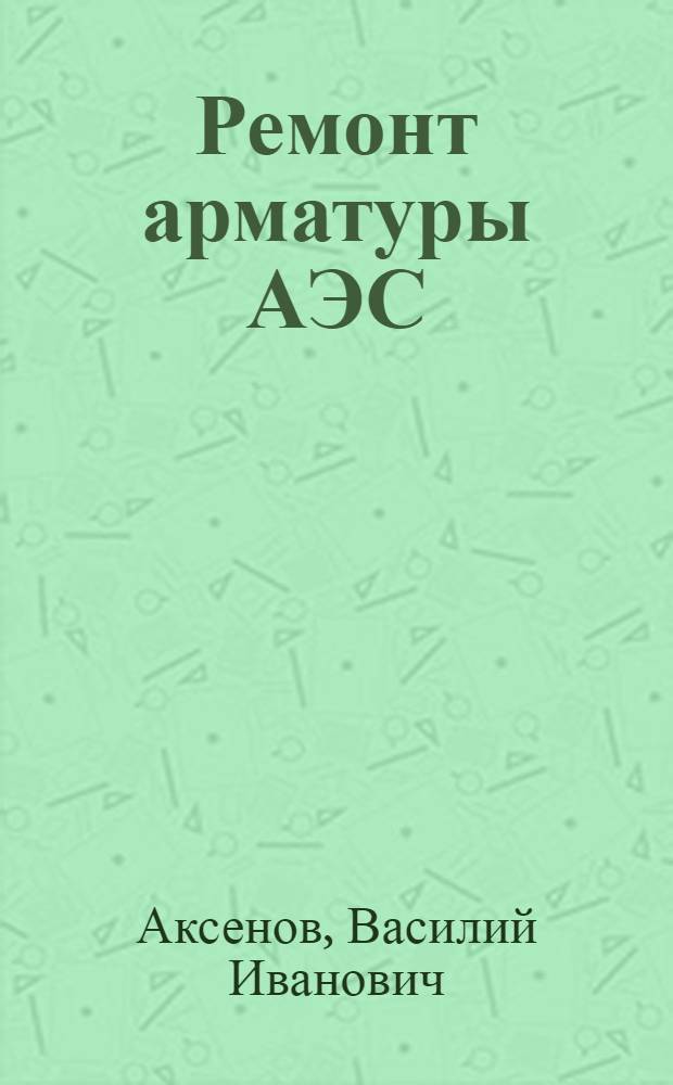 Ремонт арматуры АЭС : в 3 кн