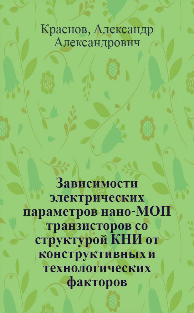 Зависимости электрических параметров нано-МОП транзисторов со структурой КНИ от конструктивных и технологических факторов : автореф. дис. на соиск. учен. степ. к. т. н. : специальность 05.27.01 <Твердотельная электроника, радиоэлектронные компоненты, микро- и наноэлектроника на квантовых эффектах>