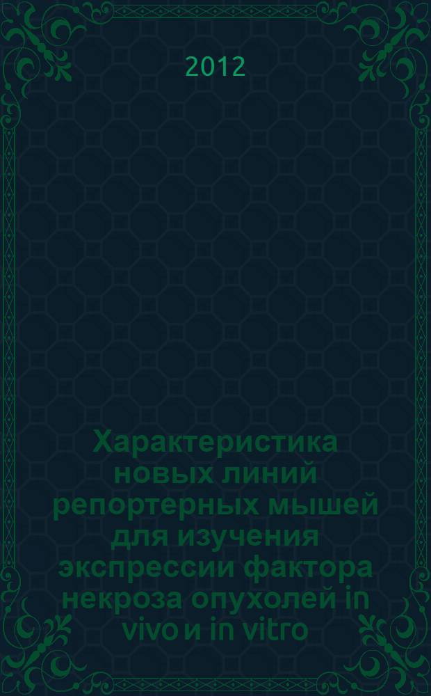 Характеристика новых линий репортерных мышей для изучения экспрессии фактора некроза опухолей in vivo и in vitro : автореф. дис. на соиск. учен. степ. к. б. н. : специальность 03.01.03 <Молекулярная биология>
