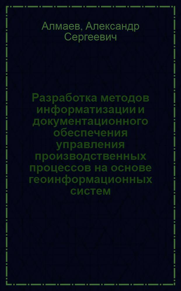 Разработка методов информатизации и документационного обеспечения управления производственных процессов на основе геоинформационных систем : автореф. дис. на соиск. учен. степ. к. т. н. : специальность 05.02.22 <Организация производства по отраслям>
