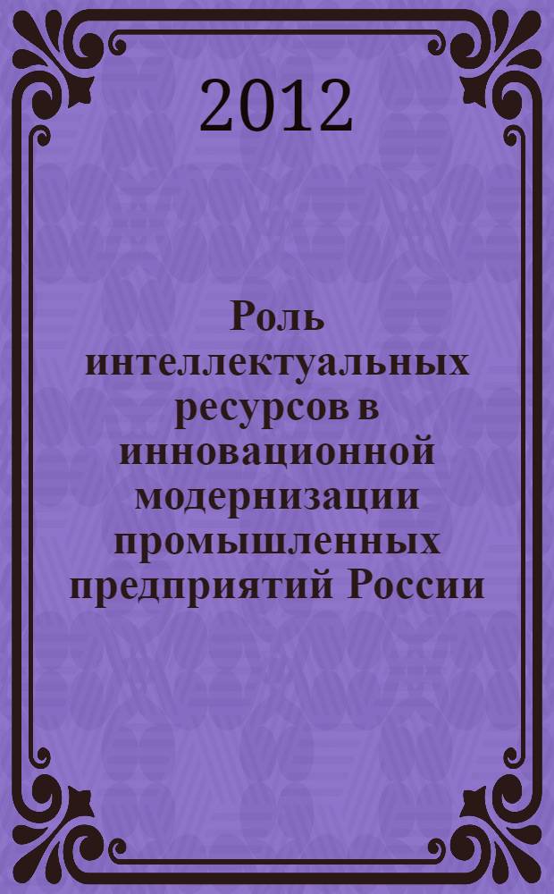 Роль интеллектуальных ресурсов в инновационной модернизации промышленных предприятий России : автореф. дис. на соиск. учен. степ. к. э. н. : специальность 08.00.05 <Экономика и управление народным хозяйством по отраслям и сферам деятельности>
