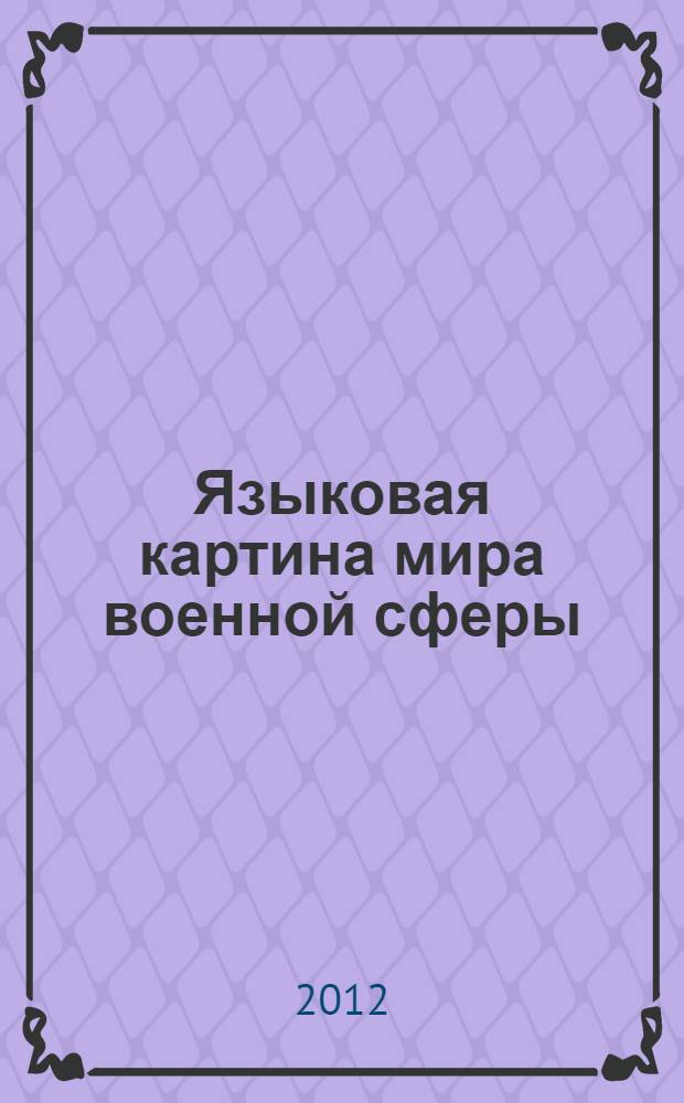 Языковая картина мира военной сферы : (лингвокультурологический и терминологический аспекты) : автореф. дис. на соиск. учен. степ. к. филол. н. : специальность 10.02.19 <Теория языка>