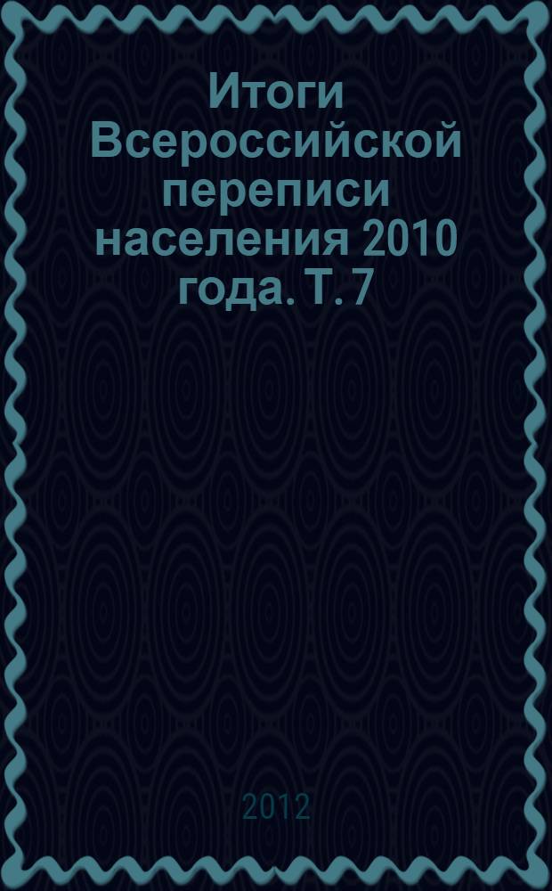 Итоги Всероссийской переписи населения 2010 года. Т. 7 : Экономически активное и экономически неактивное население
