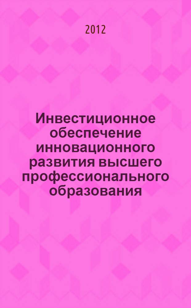 Инвестиционное обеспечение инновационного развития высшего профессионального образования: теория и методология : автореф. дис. на соиск. учен. степ. д. э. н. : специальность 08.00.05 <Экономика и управление народным хозяйством по отраслям и сферам деятельности>