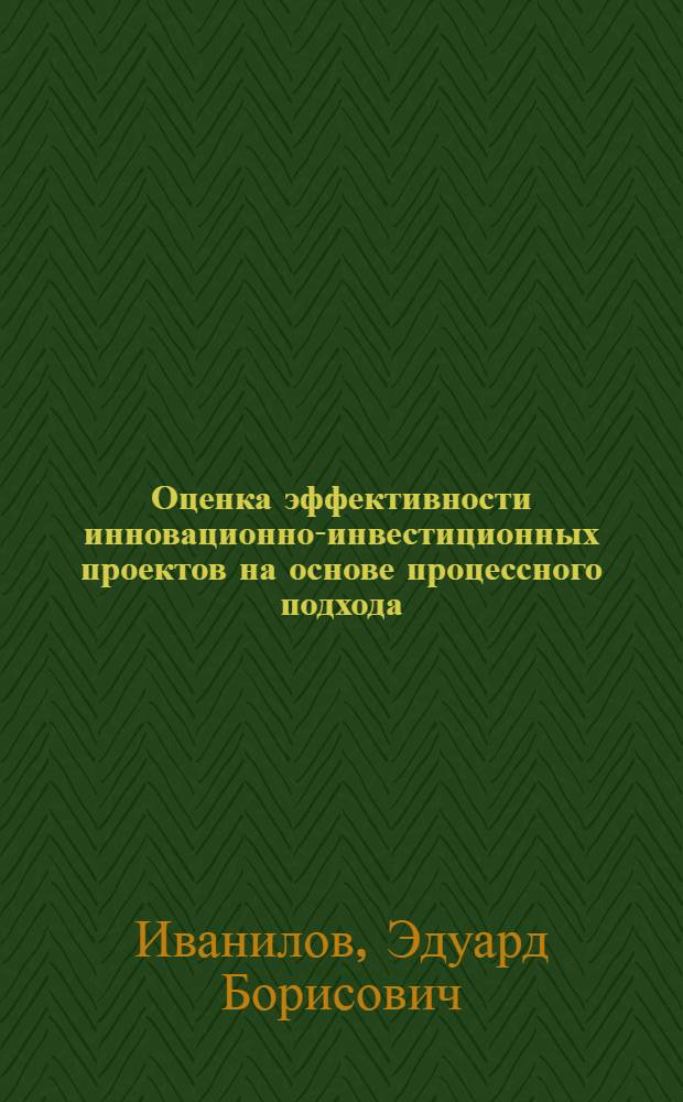 Оценка эффективности инновационно-инвестиционных проектов на основе процессного подхода : автореф. дис. на соиск. учен. степ. к. э. н. : специальность 08.00.05 <Экономика и управление народным хозяйством по отраслям и сферам деятельности>