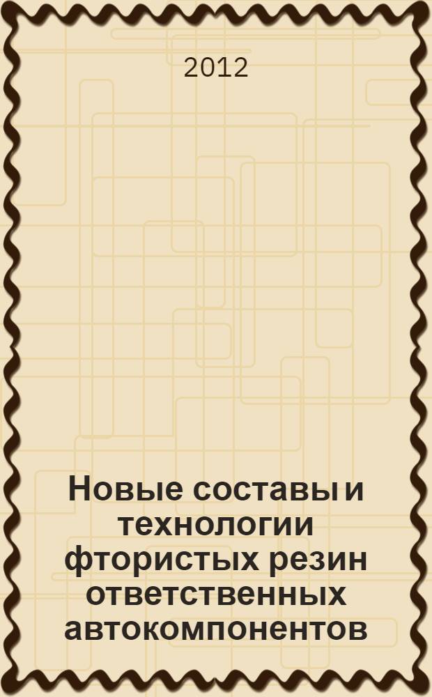 Новые составы и технологии фтористых резин ответственных автокомпонентов : автореф. дис. на соиск. учен. степ. д. т. н. : специальность 05.17.06 <Технология и переработка полимеров и композитов>