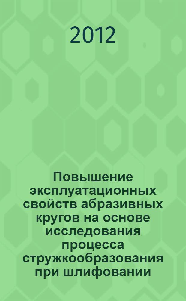 Повышение эксплуатационных свойств абразивных кругов на основе исследования процесса стружкообразования при шлифовании : автореф. дис. на соиск. учен. степ. к. т. н. : специальность 05.02.07 <Технология и оборудование механической и физико-технической обработки>