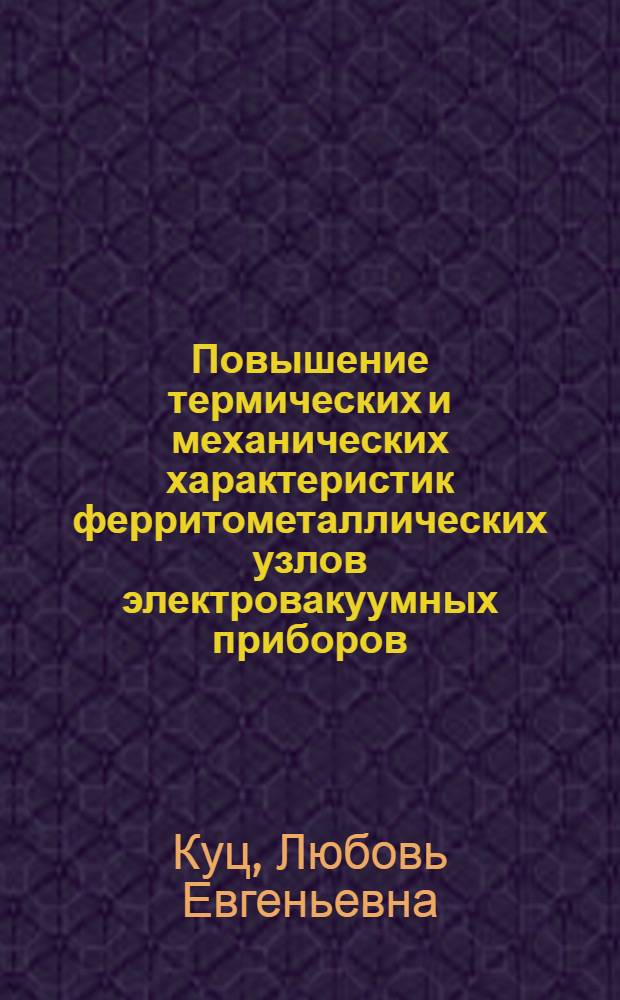 Повышение термических и механических характеристик ферритометаллических узлов электровакуумных приборов : автореф. дис. на соиск. учен. степ. к. т. н. : специальность 05.27.02 <Вакуумная и плазменная электроника>