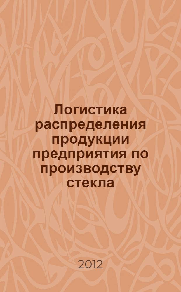Логистика распределения продукции предприятия по производству стекла : автореф. дис. на соиск. учен. степ. к. э. н. : специальность 08.00.05 <Экономика и управление народным хозяйством по отраслям и сферам деятельности>