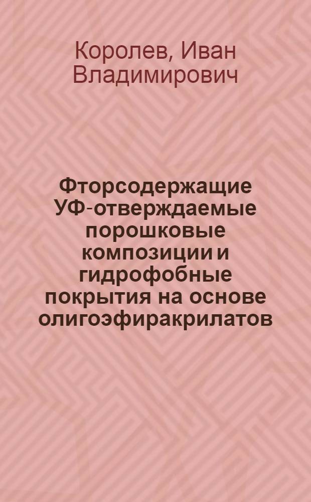 Фторсодержащие УФ-отверждаемые порошковые композиции и гидрофобные покрытия на основе олигоэфиракрилатов : автореф. дис. на соиск. учен. степ. к. х. н. : специальность 05.17.06 <Технология и переработка полимеров и композитов>